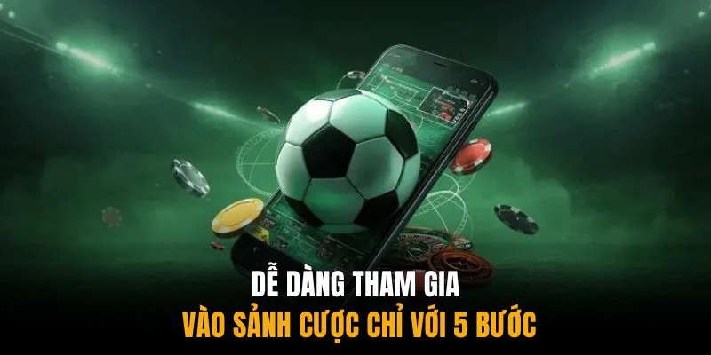 Dễ dàng tham gia vào sảnh cược chỉ với 5 bước