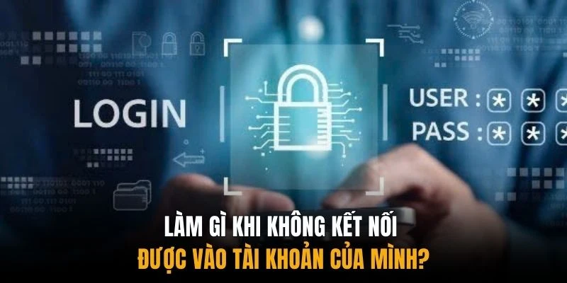 Làm gì khi không kết nối được vào tài khoản của mình?