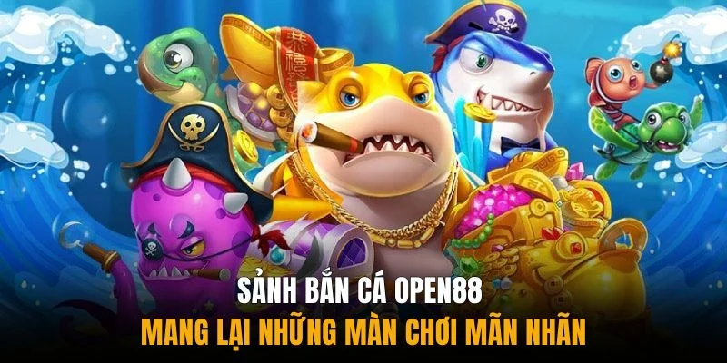 Sảnh bắn cá Open88 mang lại những màn chơi mãn nhãn